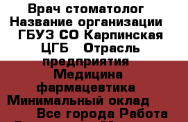 Врач-стоматолог › Название организации ­ ГБУЗ СО Карпинская ЦГБ › Отрасль предприятия ­ Медицина, фармацевтика › Минимальный оклад ­ 30 000 - Все города Работа » Вакансии   . Мордовия респ.